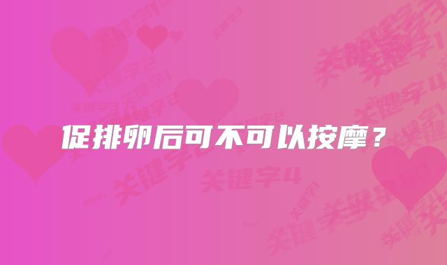 促排卵后可不可以按摩？