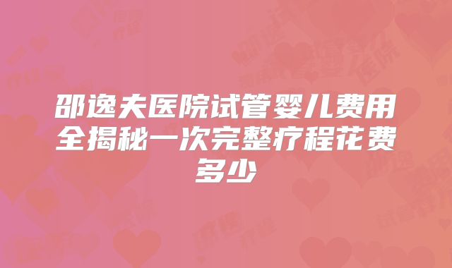 邵逸夫医院试管婴儿费用全揭秘一次完整疗程花费多少