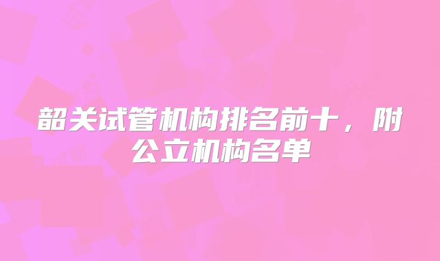 韶关试管机构排名前十，附公立机构名单