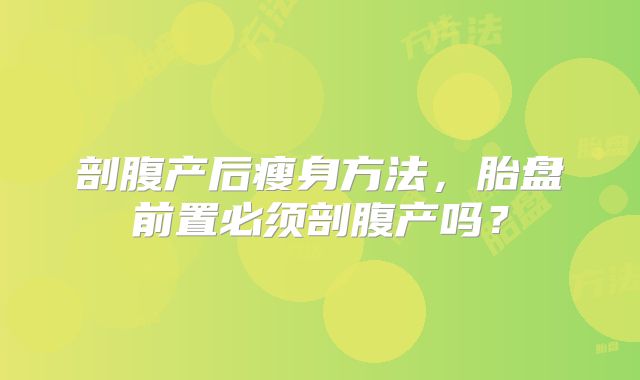 剖腹产后瘦身方法，胎盘前置必须剖腹产吗？
