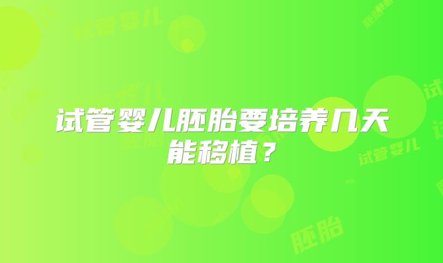 试管婴儿胚胎要培养几天能移植？