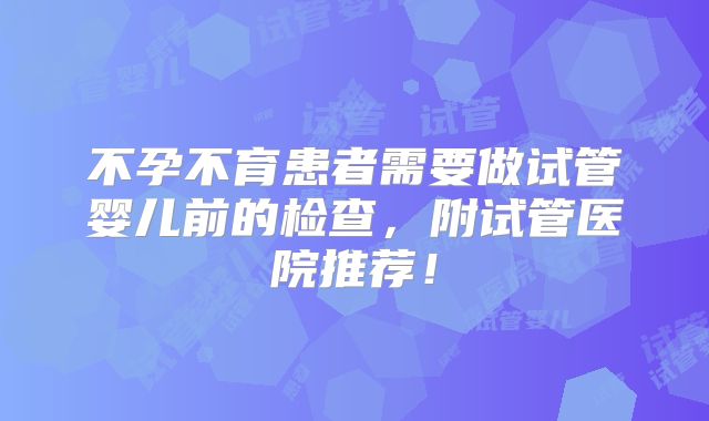 不孕不育患者需要做试管婴儿前的检查，附试管医院推荐！