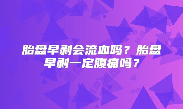 胎盘早剥会流血吗？胎盘早剥一定腹痛吗？