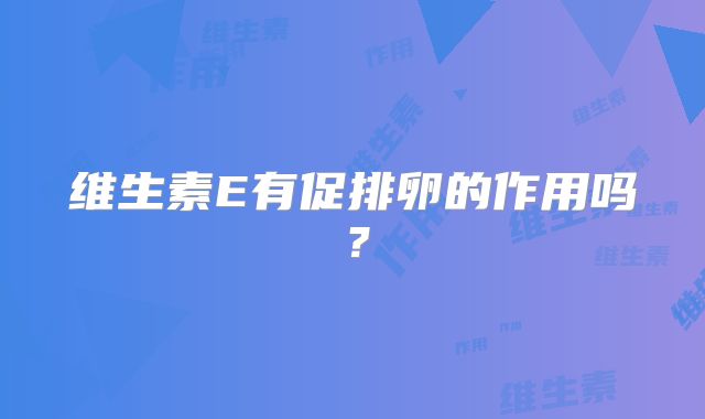 维生素E有促排卵的作用吗?