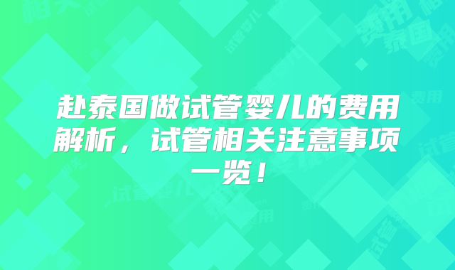 赴泰国做试管婴儿的费用解析，试管相关注意事项一览！