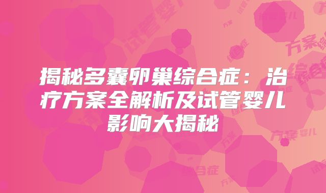 揭秘多囊卵巢综合症：治疗方案全解析及试管婴儿影响大揭秘