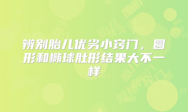 辨别胎儿优劣小窍门,圆形和椭球肚形结果大不一样