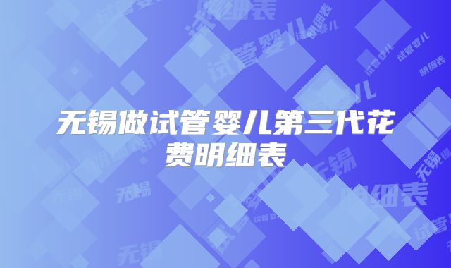 无锡做试管婴儿第三代花费明细表