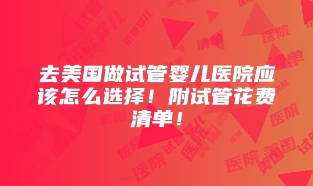去美国做试管婴儿医院应该怎么选择！附试管花费清单！