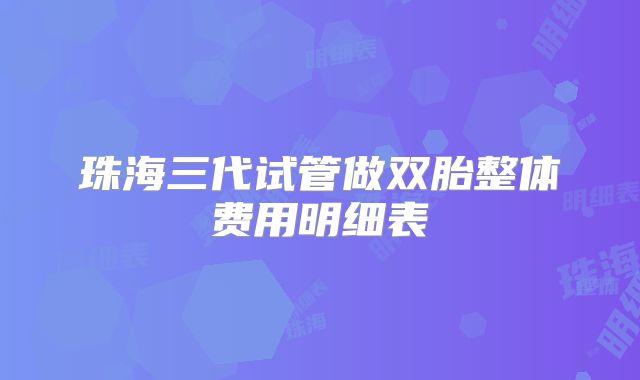珠海三代试管做双胎整体费用明细表