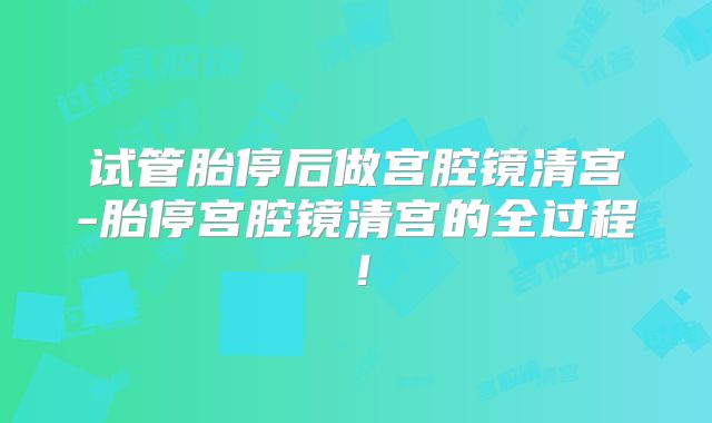 试管胎停后做宫腔镜清宫-胎停宫腔镜清宫的全过程！