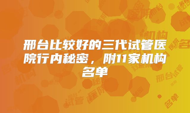 邢台比较好的三代试管医院行内秘密，附11家机构名单