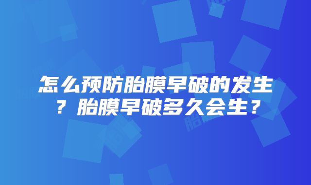 怎么预防胎膜早破的发生？胎膜早破多久会生？