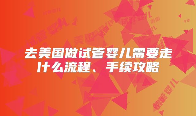 去美国做试管婴儿需要走什么流程、手续攻略