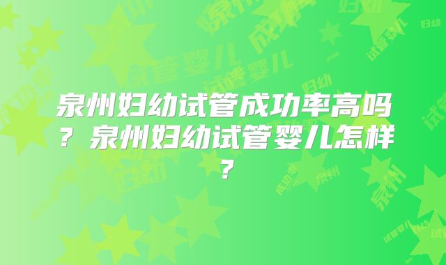 泉州妇幼试管成功率高吗？泉州妇幼试管婴儿怎样？