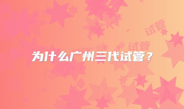 为什么广州三代试管？