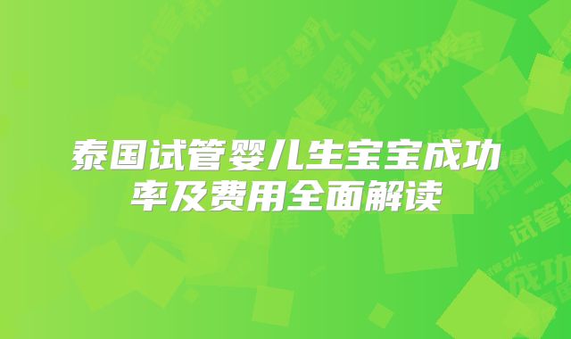 泰国试管婴儿生宝宝成功率及费用全面解读