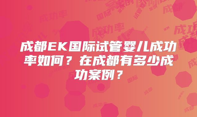 成都EK国际试管婴儿成功率如何？在成都有多少成功案例？