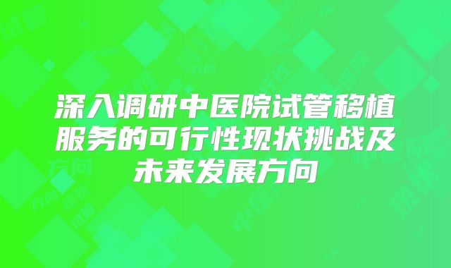 深入调研中医院试管移植服务的可行性现状挑战及未来发展方向