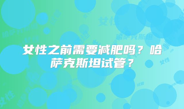 女性之前需要减肥吗?哈萨克斯坦试管?
