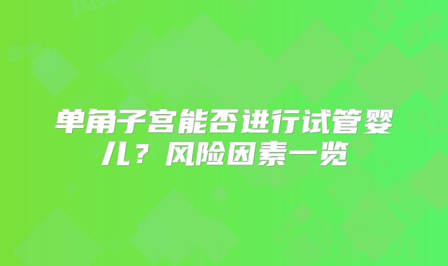 单角子宫能否进行试管婴儿？风险因素一览