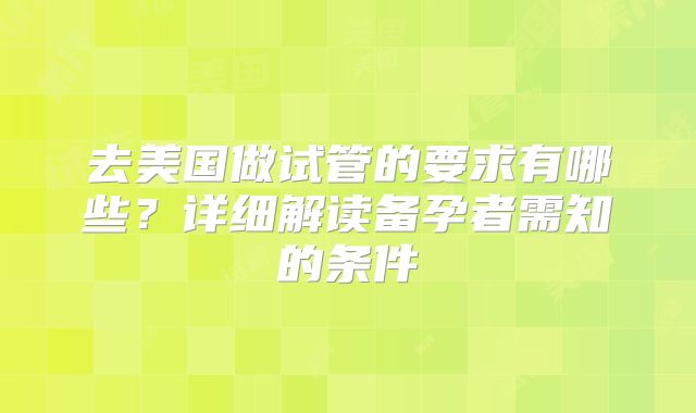 去美国做试管的要求有哪些？详细解读备孕者需知的条件
