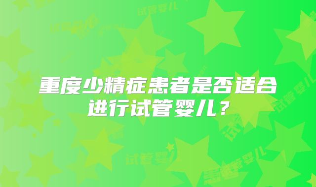 重度少精症患者是否适合进行试管婴儿？