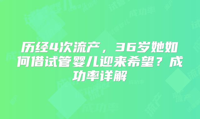 历经4次流产,36岁她如何借试管婴儿迎来希望?成功率详解