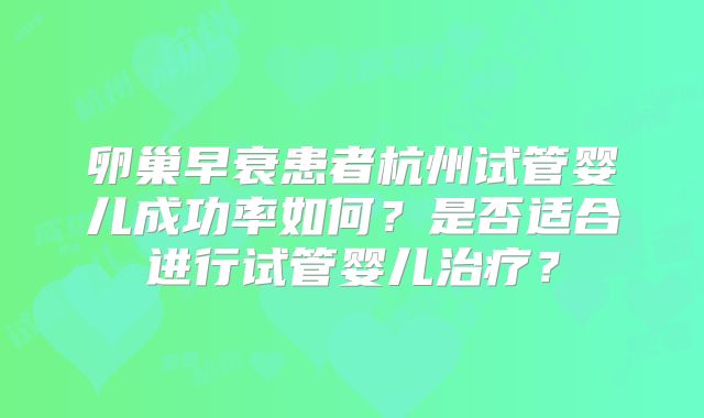 卵巢早衰患者杭州试管婴儿成功率如何？是否适合进行试管婴儿治疗？