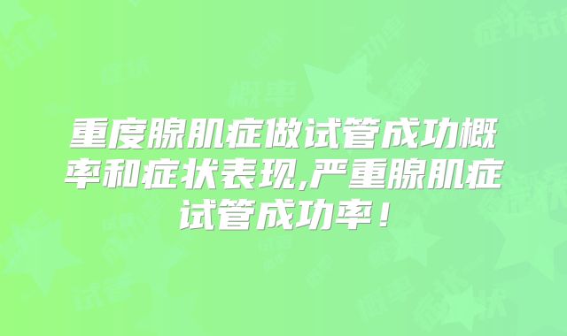 重度腺肌症做试管成功概率和症状表现,严重腺肌症试管成功率！