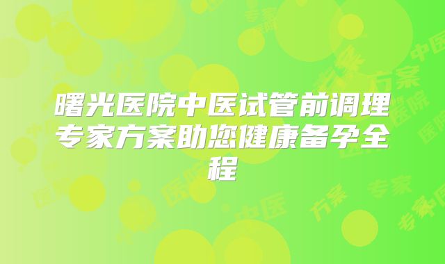 曙光医院中医试管前调理专家方案助您健康备孕全程