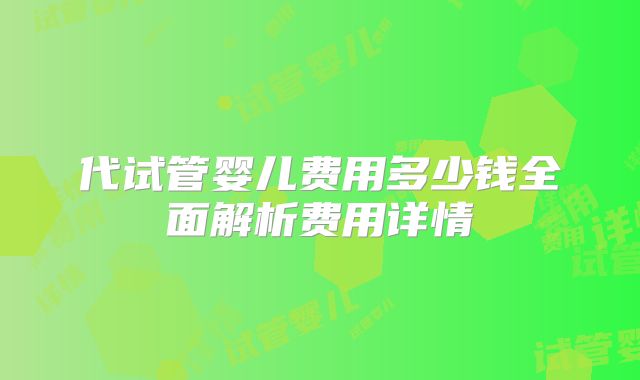 代试管婴儿费用多少钱全面解析费用详情