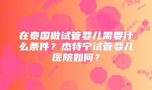 在泰国做试管婴儿需要什么条件？杰特宁试管婴儿医院如何？