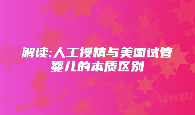 解读:人工授精与美国试管婴儿的本质区别