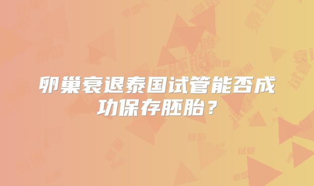 卵巢衰退泰国试管能否成功保存胚胎？
