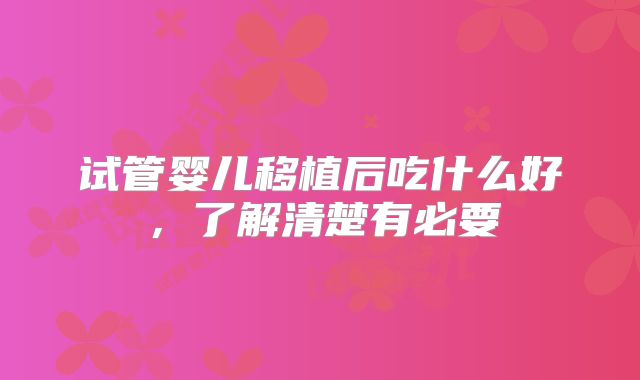 试管婴儿移植后吃什么好，了解清楚有必要