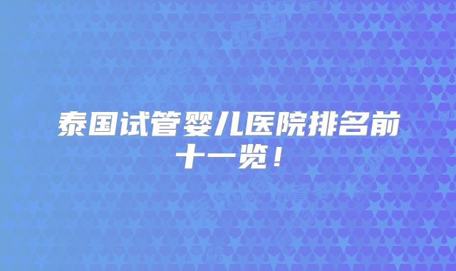 泰国试管婴儿医院排名前十一览!