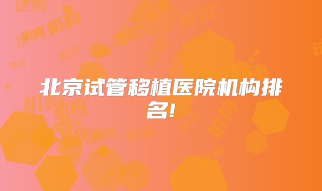 北京试管移植医院机构排名!