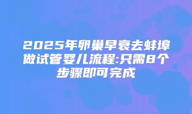 2025年卵巢早衰去蚌埠做试管婴儿流程:只需8个步骤即可完成