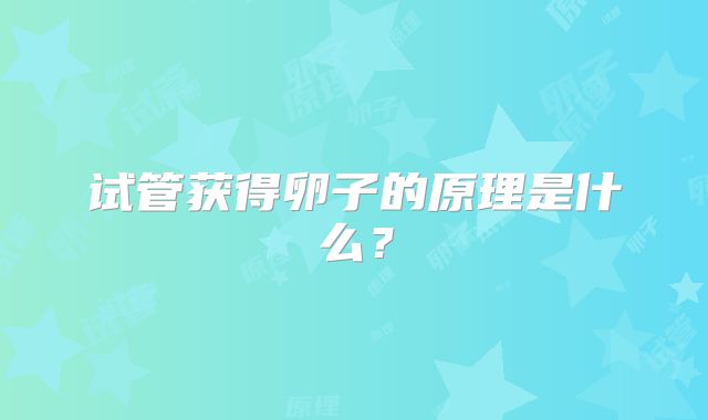 试管获得卵子的原理是什么？