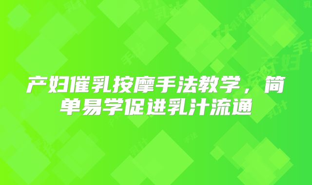 产妇催乳按摩手法教学，简单易学促进乳汁流通