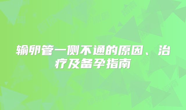输卵管一侧不通的原因、治疗及备孕指南