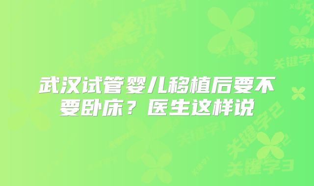 武汉试管婴儿移植后要不要卧床？医生这样说