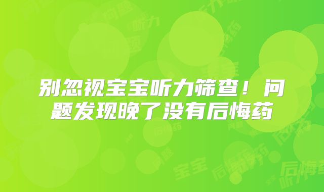 别忽视宝宝听力筛查！问题发现晚了没有后悔药