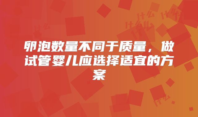 卵泡数量不同于质量,做试管婴儿应选择适宜的方案