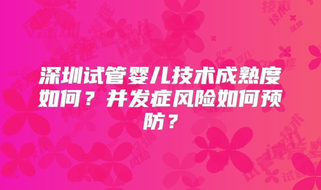 深圳试管婴儿技术成熟度如何？并发症风险如何预防？