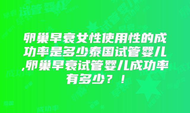 卵巢早衰女性使用性的成功率是多少泰国试管婴儿,卵巢早衰试管婴儿成功率有多少？！