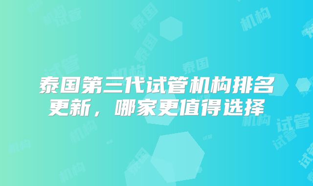 泰国第三代试管机构排名更新，哪家更值得选择