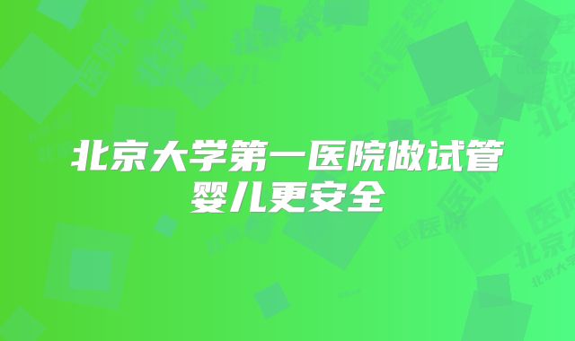 北京大学第一医院做试管婴儿更安全