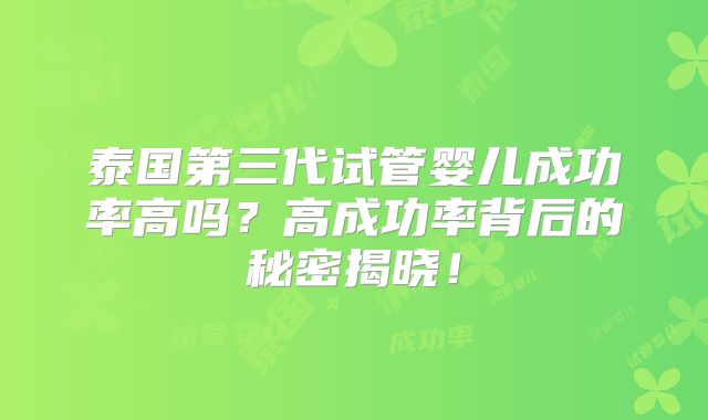 泰国第三代试管婴儿成功率高吗？高成功率背后的秘密揭晓！
